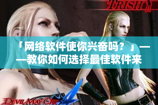 「網絡軟件使你興奮嗎？」——教你如何選擇最佳軟件來滿足你的需求