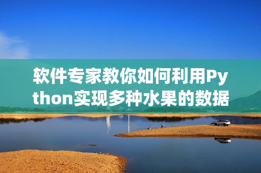 軟件專家教你如何利用Python實(shí)現(xiàn)多種水果的數(shù)據(jù)分析及可視化