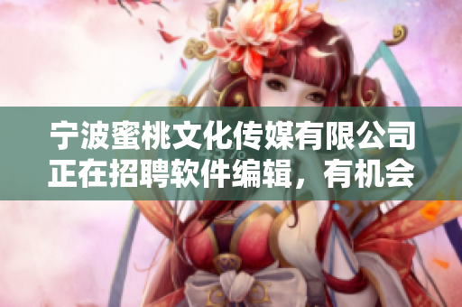 寧波蜜桃文化傳媒有限公司正在招聘軟件編輯，有機(jī)會加入精英團(tuán)隊(duì)！ 