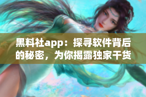 黑料社app：探尋軟件背后的秘密，為你揭露獨家干貨