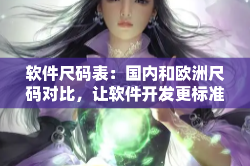 軟件尺碼表：國內和歐洲尺碼對比，讓軟件開發更標準化