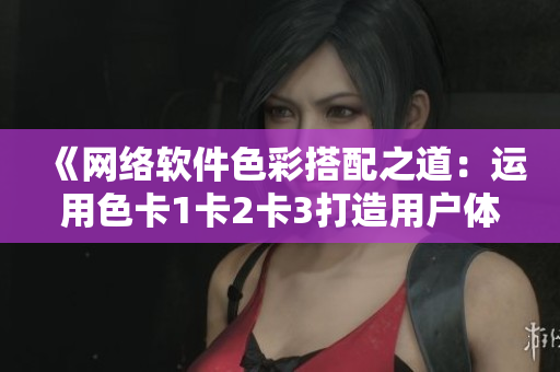 《網絡軟件色彩搭配之道：運用色卡1卡2卡3打造用戶體驗》