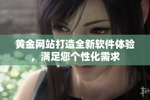 黃金網站打造全新軟件體驗，滿足您個性化需求