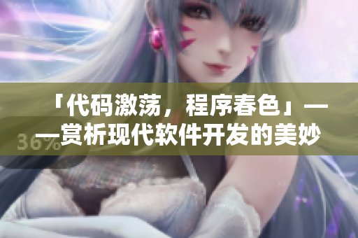 「代碼激蕩，程序春色」——賞析現(xiàn)代軟件開發(fā)的美妙與愉悅