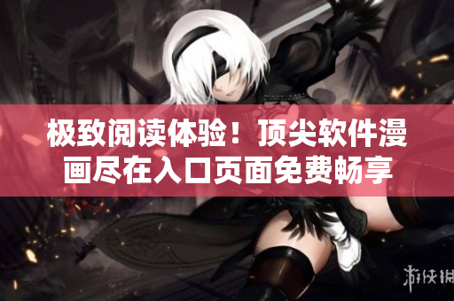 極致閱讀體驗！頂尖軟件漫畫盡在入口頁面免費暢享