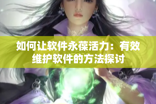 如何讓軟件永葆活力：有效維護軟件的方法探討