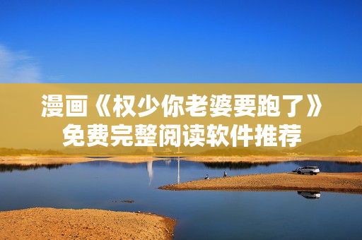 漫畫《權(quán)少你老婆要跑了》免費完整閱讀軟件推薦