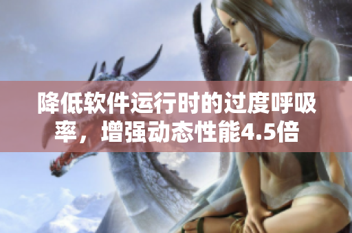 降低軟件運行時的過度呼吸率，增強動態(tài)性能4.5倍