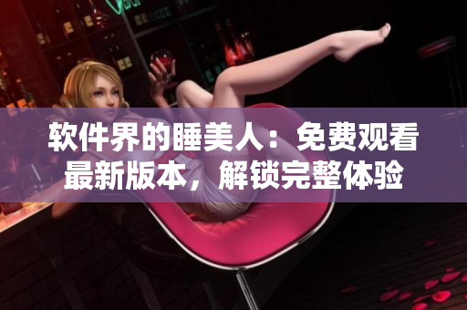 軟件界的睡美人：免費觀看最新版本，解鎖完整體驗