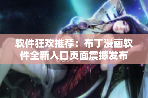 軟件狂歡推薦：布丁漫畫軟件全新入口頁面震撼發(fā)布