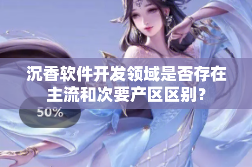 沉香軟件開發領域是否存在主流和次要產區區別？
