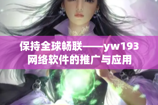 保持全球暢聯(lián)——yw193網(wǎng)絡(luò)軟件的推廣與應(yīng)用