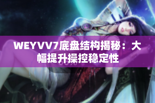 WEYVV7底盤結構揭秘：大幅提升操控穩定性