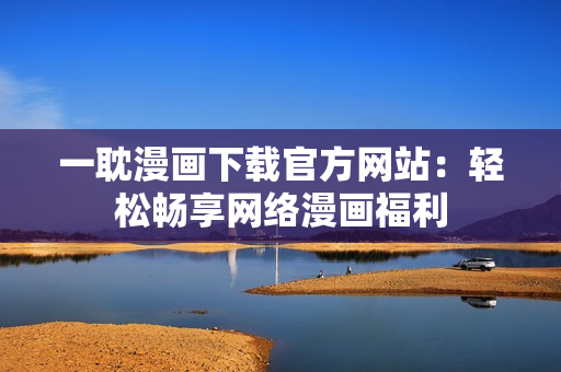 一耽漫畫下載官方網站：輕松暢享網絡漫畫福利