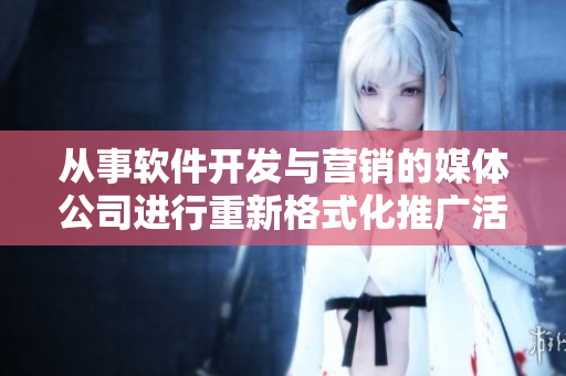 從事軟件開發(fā)與營銷的媒體公司進(jìn)行重新格式化推廣活動