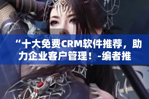 “十大免費CRM軟件推薦，助力企業客戶管理！-編者推薦”