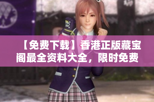 【免費下載】香港正版藏寶閣最全資料大全，限時免費獲取！