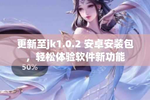 更新至jk1.0.2 安卓安裝包，輕松體驗(yàn)軟件新功能