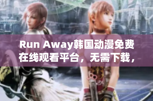 Run Away韓國動漫免費在線觀看平臺，無需下載，海量國漫等你來看！