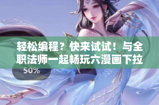 輕松編程？快來試試！與全職法師一起暢玩六漫畫下拉式軟件開發