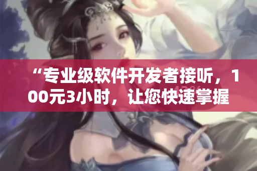 “專業級軟件開發者接聽，100元3小時，讓您快速掌握高級編程技巧”