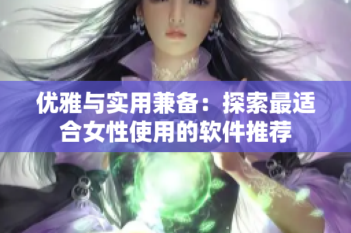 優雅與實用兼備：探索最適合女性使用的軟件推薦