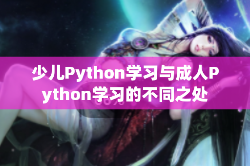 少兒Python學(xué)習(xí)與成人Python學(xué)習(xí)的不同之處