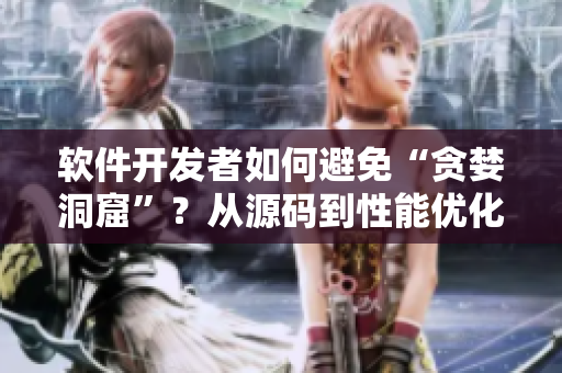 軟件開發者如何避免“貪婪洞窟”？從源碼到性能優化，技巧揭秘