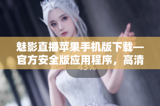 魅影直播蘋果手機版下載—官方安全版應用程序，高清直播精彩不斷