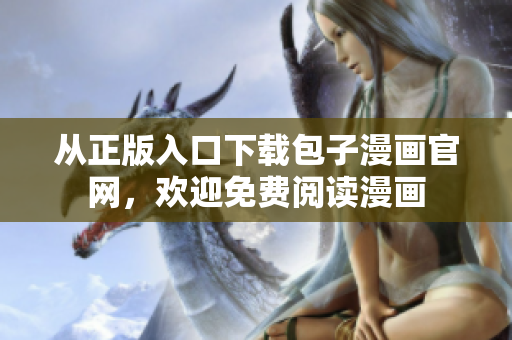 從正版入口下載包子漫畫官網，歡迎免費閱讀漫畫
