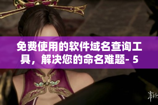 免費使用的軟件域名查詢工具，解決您的命名難題- 565wcc