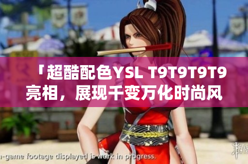 「超酷配色YSL T9T9T9T9亮相，展現千變萬化時尚風格」