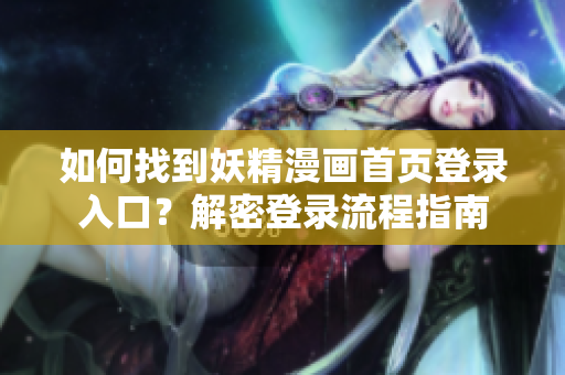 如何找到妖精漫畫首頁登錄入口？解密登錄流程指南