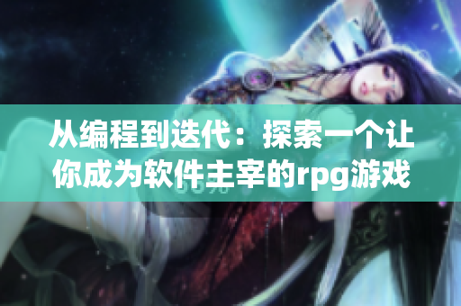 從編程到迭代：探索一個(gè)讓你成為軟件主宰的rpg游戲