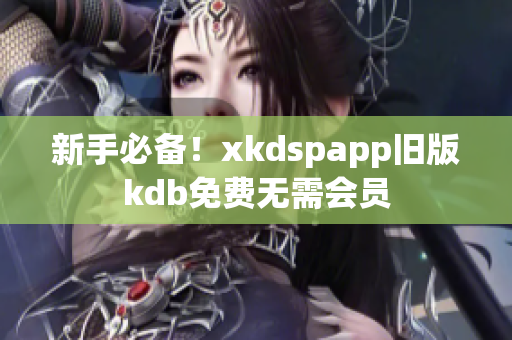 新手必備！xkdspapp舊版kdb免費(fèi)無(wú)需會(huì)員