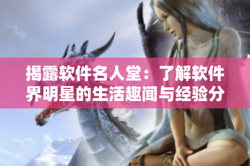 揭露軟件名人堂：了解軟件界明星的生活趣聞與經(jīng)驗(yàn)分享