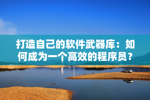 打造自己的軟件武器庫：如何成為一個高效的程序員？