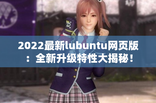 2022最新lubuntu網頁版：全新升級特性大揭秘！