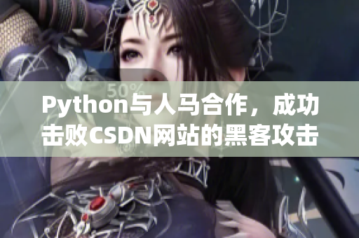 Python與人馬合作，成功擊敗CSDN網站的黑客攻擊