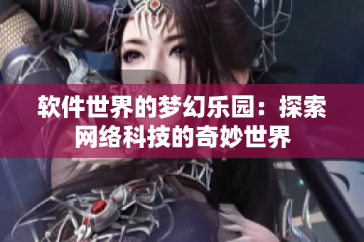 軟件世界的夢幻樂園：探索網絡科技的奇妙世界