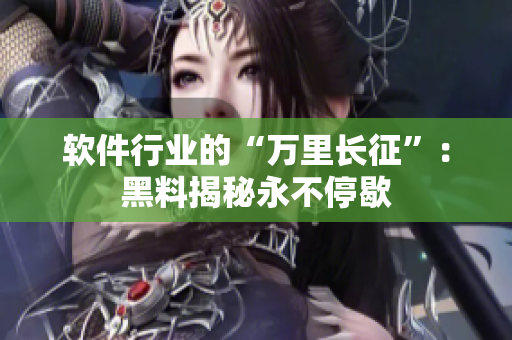 軟件行業的“萬里長征”：黑料揭秘永不停歇