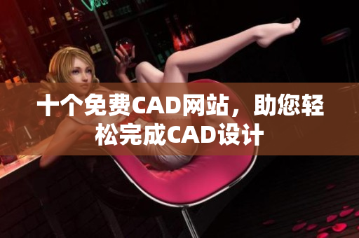 十個免費CAD網站，助您輕松完成CAD設計