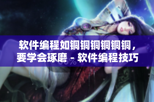 軟件編程如銅銅銅銅銅銅，要學會琢磨 - 軟件編程技巧分享