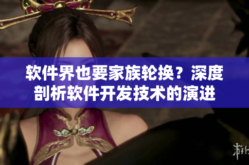 軟件界也要家族輪換？深度剖析軟件開發(fā)技術(shù)的演進(jìn)