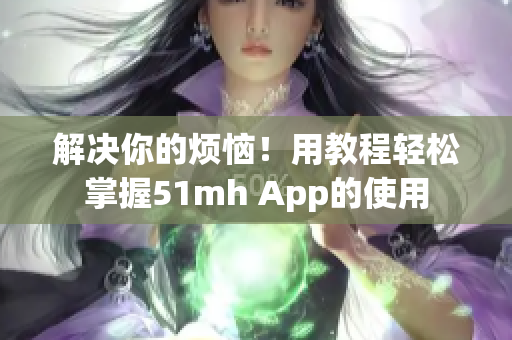 解決你的煩惱！用教程輕松掌握51mh App的使用