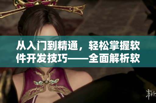 從入門到精通，輕松掌握軟件開發(fā)技巧——全面解析軟件開發(fā)