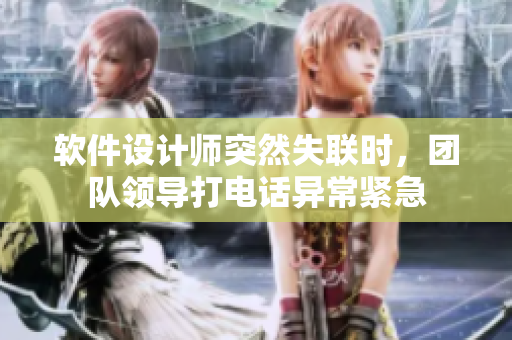 軟件設(shè)計(jì)師突然失聯(lián)時(shí)，團(tuán)隊(duì)領(lǐng)導(dǎo)打電話異常緊急