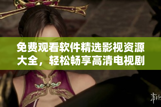 免費(fèi)觀看軟件精選影視資源大全，輕松暢享高清電視劇
