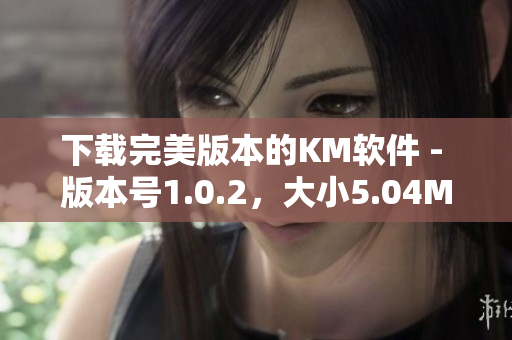 下載完美版本的KM軟件 - 版本號1.0.2，大小5.04MB