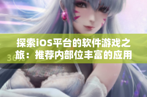 探索iOS平臺的軟件游戲之旅：推薦內部位豐富的應用開發手游